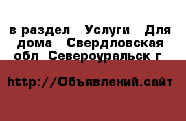  в раздел : Услуги » Для дома . Свердловская обл.,Североуральск г.